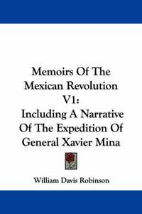 Cover image for Memoirs of the Mexican Revolution V1: Including a Narrative of the Expedition of General Xavier Mina