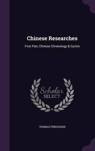 Chinese Researches: First Part, Chinese Chronology & Cycles