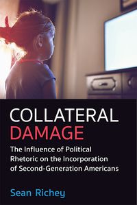 Cover image for Collateral Damage: The Influence of Political Rhetoric on Incorporation of Second Generation Americans