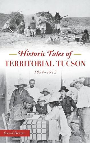 Cover image for Historic Tales of Territorial Tucson: 1854-1912