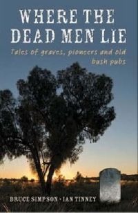 Cover image for Where the Dead Men Lie: Tales of Graves, Pioneers and Old Bush Pubs