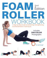 Cover image for Foam Roller Workbook, 2nd Edition: A Step-by-Step Guide to Stretching, Strengthening and Rehabilitative Techniques