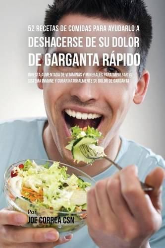 52 Recetas De Comidas Para Ayudarlo a Deshacerse De Su Dolor De Garganta Rapido: Ingesta Aumentada De Vitaminas Y Minerales Para Impulsar Su Sistema Inmune Y Curar Naturalmente Su Dolor De Garganta