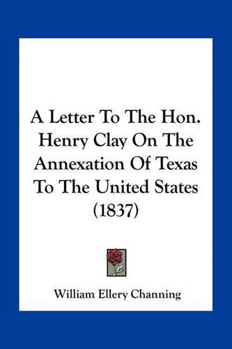 A Letter to the Hon. Henry Clay on the Annexation of Texas to the United States (1837)