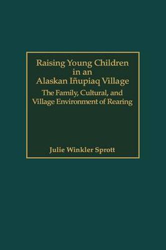 Cover image for Raising Young Children in an Alaskan Inupiaq Village: The Family, Cultural, and Village Environment of Rearing