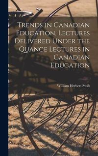 Cover image for Trends in Canadian Education, Lectures Delivered Under the Quance Lectures in Canadian Education