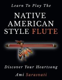 Cover image for Learn To Play The Native American Style Flute: Discover Your Heartsong