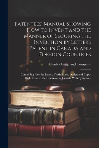 Cover image for Patentees' Manual Showing How to Invent and the Manner of Securing the Invention by Letters Patent in Canada and Foreign Countries [microform]