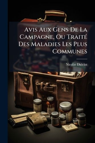 Cover image for Avis Aux Gens de La Campagne, Ou Trait Des Maladies Les Plus Communes: Avec Des Observations Sur Les Causes Des Maladies Du Peuple, Sur L'Abus Des Rem Des & Des Alimens Dont Il Fait Usage, & Sur Ceux Qu'il Doit Employer Pour Se Gu Rir Des Maladies...