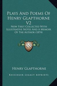 Cover image for Plays and Poems of Henry Glapthorne V2: Now First Collected with Illustrative Notes and a Memoir of the Author (1874)