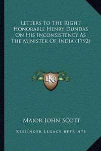 Cover image for Letters to the Right Honorable Henry Dundas on His Inconsistency as the Minister of India (1792)