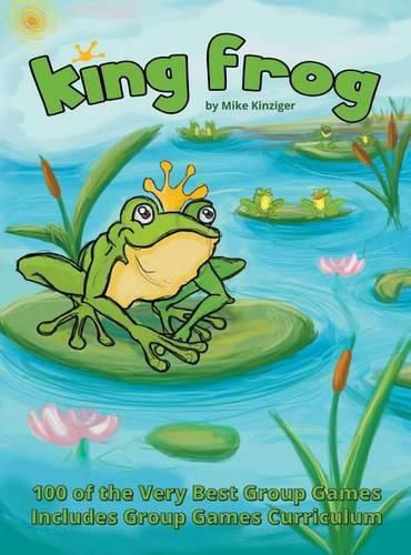 Cover image for King Frog: 100 of the Very Best Group Games, Includes Group Games Curriculum