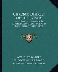 Cover image for Chronic Diseases of the Larynx: With Special Reference to Laryngoscopic Diagnosis and Local Therapeutics (1868)