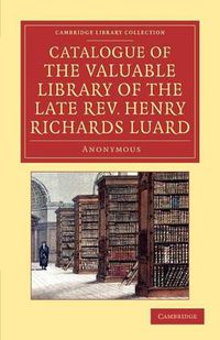 Cover image for Catalogue of the Valuable Library of the Late Rev. Henry Richards Luard