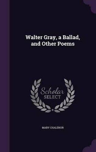 Cover image for Walter Gray, a Ballad, and Other Poems