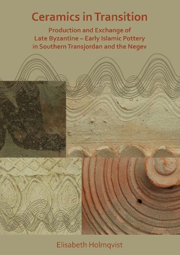Cover image for Ceramics in Transition: Production and Exchange of Late Byzantine-Early Islamic Pottery in Southern Transjordan and the Negev