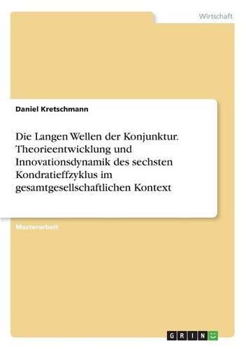 Cover image for Die Langen Wellen der Konjunktur. Theorieentwicklung und Innovationsdynamik des sechsten Kondratieffzyklus im gesamtgesellschaftlichen Kontext