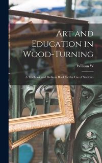 Cover image for Art and Education in Wood-turning; a Textbook and Problem Book for the use of Students