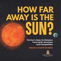 Cover image for How Far Away is the Sun? The Sun's Heat, Its Distance from Earth, Structure and Composition Grade 6-8 Earth Science