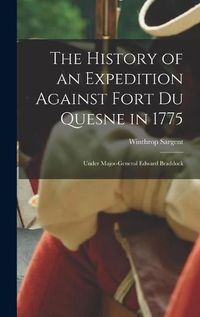 Cover image for The History of an Expedition Against Fort Du Quesne in 1775 [microform]: Under Major-General Edward Braddock