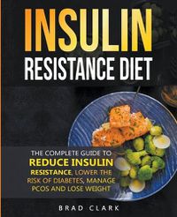 Cover image for The Insulin Resistance Diet: The Complete Guide to Reduce Insulin Resistance, Lower the Risk of Diabetes, Manage PCOS, and Lose Weight