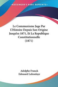 Cover image for Le Communisme Juge Par L'Histoire Depuis Son Origine Jusqu'en 1871, Et La Republique Constitutionnelle (1871)