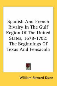 Cover image for Spanish and French Rivalry in the Gulf Region of the United States, 1678-1702: The Beginnings of Texas and Pensacola