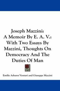 Cover image for Joseph Mazzini: A Memoir by E. A. V.: With Two Essays by Mazzini, Thoughts on Democracy and the Duties of Man