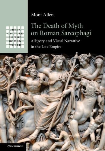 Cover image for The Death of Myth on Roman Sarcophagi: Allegory and Visual Narrative in the Late Empire