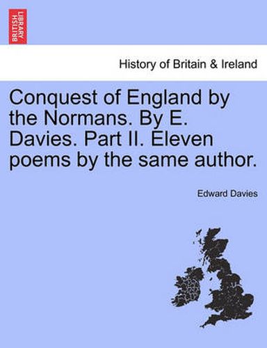 Cover image for Conquest of England by the Normans. by E. Davies. Part II. Eleven Poems by the Same Author.