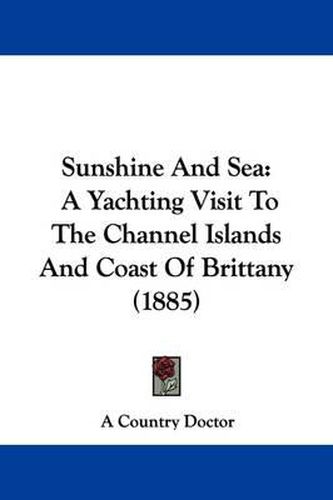 Cover image for Sunshine and Sea: A Yachting Visit to the Channel Islands and Coast of Brittany (1885)
