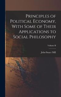 Cover image for Principles of Political Economy, With Some of Their Applications to Social Philosophy; Volume II