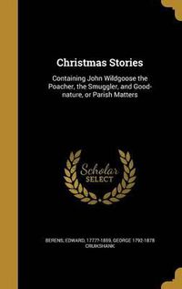 Cover image for Christmas Stories: Containing John Wildgoose the Poacher, the Smuggler, and Good-Nature, or Parish Matters