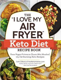 Cover image for The I Love My Air Fryer  Keto Diet Recipe Book: From Veggie Frittata to Classic Mini Meatloaf, 175 Fat-Burning Keto Recipes