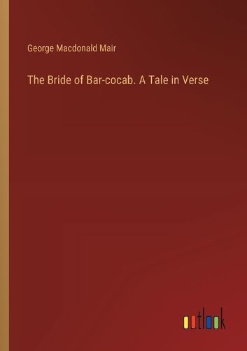 The Bride of Bar-cocab. A Tale in Verse