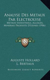 Cover image for Analyse Des Metaux Par Electrolyse: Metaux Industriels, Alliages, Minerais Produits D'Usines (1906)