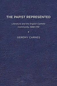 Cover image for The Papist Represented: Literature and the English Catholic Community, 1688-1791