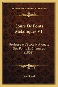 Cover image for Cours de Ponts Metalliques V1: Professe A L'Ecole Nationale Des Ponts Et Chausses (1908)