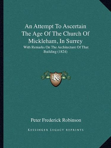 An Attempt to Ascertain the Age of the Church of Mickleham, in Surrey: With Remarks on the Architecture of That Building (1824)