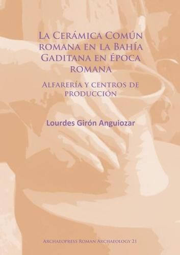 Cover image for La Ceramica Comun romana en la Bahia Gaditana en Epoca romana: Alfareria y centros de produccion