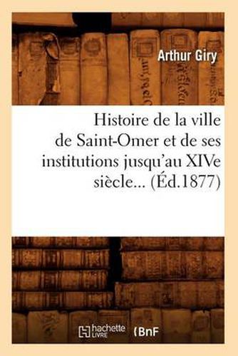 Cover image for Histoire de la Ville de Saint-Omer Et de Ses Institutions Jusqu'au Xive Siecle (Ed.1877)