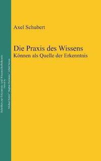 Cover image for Die Praxis des Wissens: Koennen als Quelle der Erkenntnis