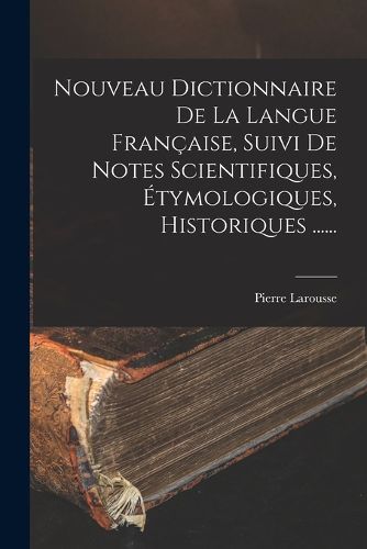 Cover image for Nouveau Dictionnaire De La Langue Francaise, Suivi De Notes Scientifiques, Etymologiques, Historiques ......