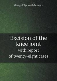 Cover image for Excision of the knee joint with report of twenty-eight cases