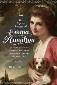 Cover image for The Life and Letters of Emma Hamilton: The Story of Admiral Nelson and the Most Famous Woman of the Georgian Age