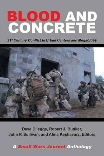 Blood and Concrete: 21St Century Conflict in Urban Centers and Megacities-A Small Wars Journal Anthology