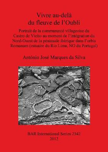 Vivre au-dela du fleuve de l'Oubli: Portrait de la communaute villageoise du  Castro de Vieito au moment de l'integration du Nord-Ouest de la peninsule iberique dans l'orbis Romanum (estuaire du Rio Lima, NO du Portugal)