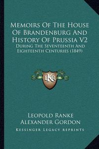 Cover image for Memoirs of the House of Brandenburg and History of Prussia V2: During the Seventeenth and Eighteenth Centuries (1849)