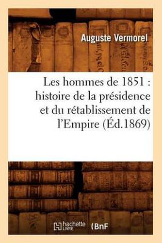 Les Hommes de 1851: Histoire de la Presidence Et Du Retablissement de l'Empire (Ed.1869)