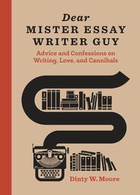 Cover image for Dear Mister Essay Writer Guy: Advice and Confessions on Writing, Love, and Cannibals